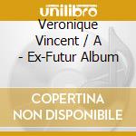 Veronique Vincent / A - Ex-Futur Album cd musicale di Veronique Vincent / A