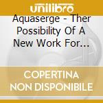 Aquaserge - Ther Possibility Of A New Work For Aquas cd