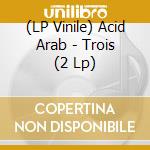 (LP Vinile) Acid Arab - Trois (2 Lp) vinile