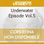 Underwater Episode Vol.5 cd musicale di VARIOUS ARTISTS