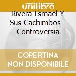 Rivera Ismael Y Sus Cachimbos - Controversia cd musicale di Rivera Ismael Y Sus Cachimbos