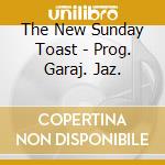 The New Sunday Toast - Prog. Garaj. Jaz. cd musicale di The New Sunday Toast