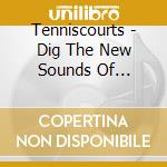 Tenniscourts - Dig The New Sounds Of Tenniscourts cd