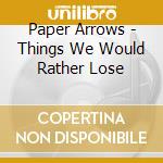 Paper Arrows - Things We Would Rather Lose cd
