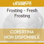 Frosting - Fresh Frosting cd musicale di Frosting