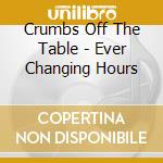 Crumbs Off The Table - Ever Changing Hours cd musicale di Crumbs Off The Table