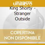 King Shorty - Stranger Outside cd