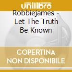 Robbiejames - Let The Truth Be Known cd musicale di Robbiejames