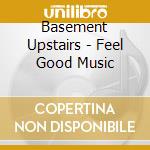 Basement Upstairs - Feel Good Music cd