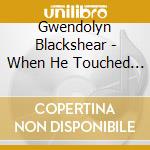 Gwendolyn Blackshear - When He Touched Me cd musicale di Gwendolyn Blackshear