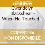 Gwendolyn Blackshear - When He Touched Me cd