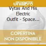 Vytas And His Electric Outfit - Space Cadet cd