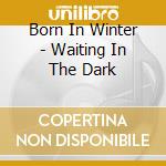 Born In Winter - Waiting In The Dark cd