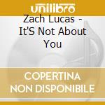 Zach Lucas - It'S Not About You cd musicale di Zach Lucas