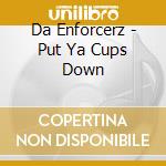 Da Enforcerz - Put Ya Cups Down cd