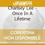 Charlsey Lee - Once In A Lifetime cd musicale di Charlsey Lee