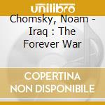 Chomsky, Noam - Iraq : The Forever War cd musicale di Chomsky, Noam