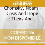 Chomsky, Noam - Crisis And Hope : Theirs And Ours cd musicale di Chomsky, Noam