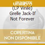 (LP Vinile) Grelle Jack-If Not Forever vinile