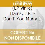 (LP Vinile) Harris, J.P. - Don'T You Marry No.. vinile