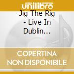 Jig The Rig - Live In Dublin (Cd+Dvd) cd musicale di Jig The Rig
