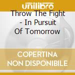 Throw The Fight - In Pursuit Of Tomorrow cd musicale di THROW THE FIGHT