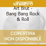 Art Brut - Bang Bang Rock & Roll cd musicale di Art Brut
