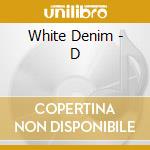 White Denim - D cd