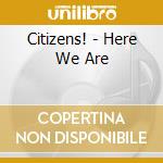 Citizens! - Here We Are cd