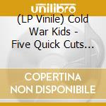 (LP Vinile) Cold War Kids - Five Quick Cuts (10") (Rsd 2015)