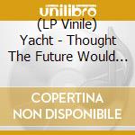 (LP Vinile) Yacht - Thought The Future Would Be Cooler vinile