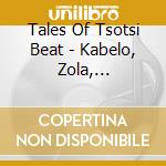 Tales Of Tsotsi Beat - Kabelo, Zola, Tukollo.. cd