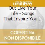 Out Live Your Life - Songs That Inspire You To... cd