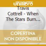 Travis Cottrell - When The Stars Burn Down cd