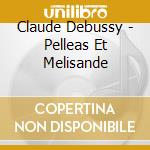 Claude Debussy - Pelleas Et Melisande cd musicale di Claude Debussy