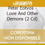 Peter Eotvos - Love And Other Demons (2 Cd) cd musicale di Eotvos, P.