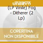 (LP Vinile) Fog - Ditherer (2 Lp) vinile