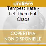 Tempest Kate - Let Them Eat Chaos cd musicale di Tempest Kate
