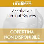 Zzzahara - Liminal Spaces cd musicale