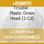 Trouble - Plastic Green Head (2 Cd) cd
