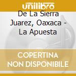 De La Sierra Juarez, Oaxaca - La Apuesta cd