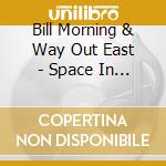 Bill Morning & Way Out East - Space In Time -Digi- cd musicale di Bill Morning & Way Out East