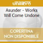 Asunder - Works Will Come Undone cd musicale di Asunder