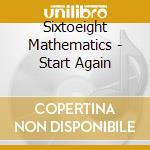 Sixtoeight Mathematics - Start Again cd musicale di Sixtoeight Mathematics