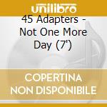 45 Adapters - Not One More Day (7')