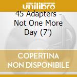 45 Adapters - Not One More Day (7') cd