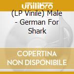 (LP Vinile) Male - German For Shark vinile