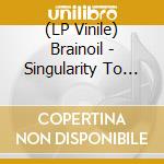(LP Vinile) Brainoil - Singularity To Extinction