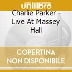 Charlie Parker - Live At Massey Hall cd musicale di PARKER CHARLIE