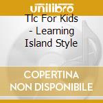 Tlc For Kids - Learning Island Style cd